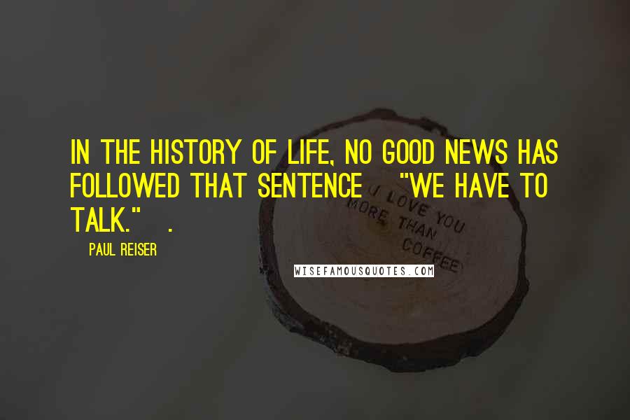 Paul Reiser Quotes: In the history of life, no good news has followed that sentence ["We have to talk."].