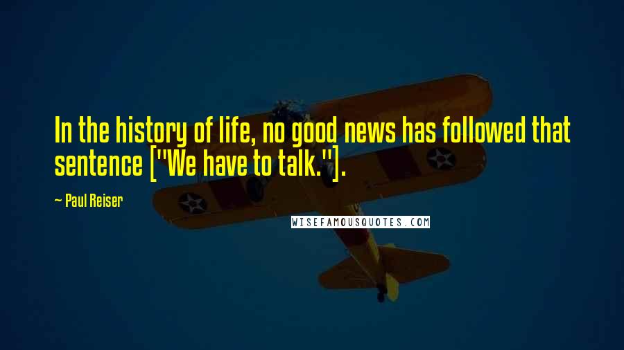 Paul Reiser Quotes: In the history of life, no good news has followed that sentence ["We have to talk."].