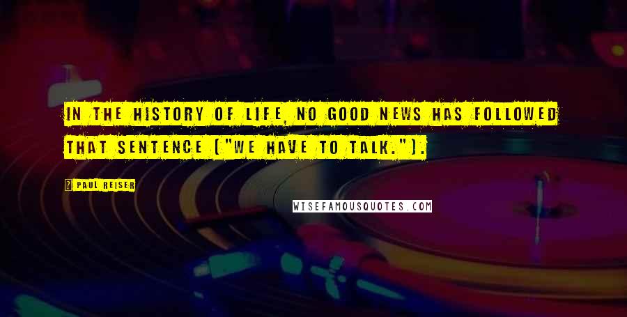 Paul Reiser Quotes: In the history of life, no good news has followed that sentence ["We have to talk."].