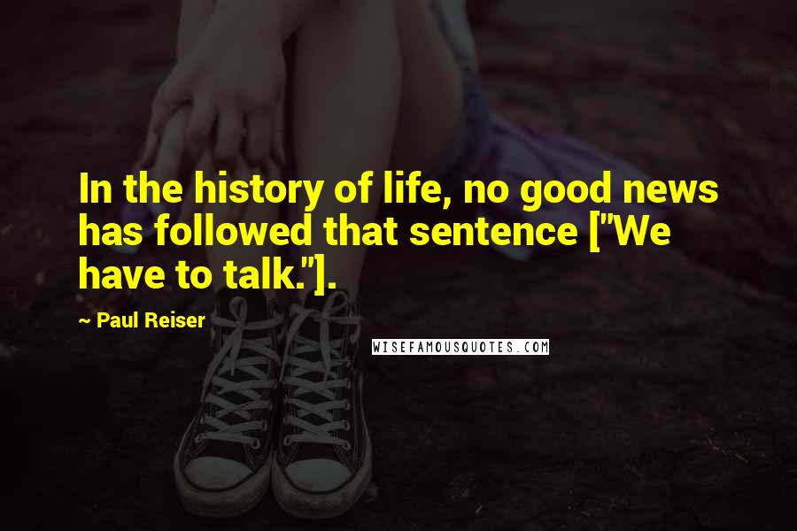 Paul Reiser Quotes: In the history of life, no good news has followed that sentence ["We have to talk."].