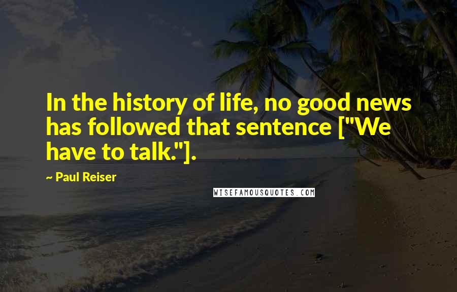 Paul Reiser Quotes: In the history of life, no good news has followed that sentence ["We have to talk."].