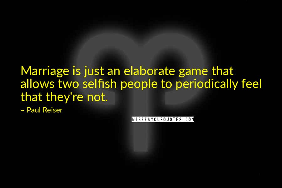 Paul Reiser Quotes: Marriage is just an elaborate game that allows two selfish people to periodically feel that they're not.