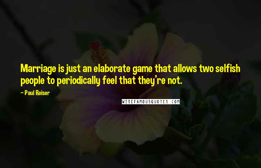 Paul Reiser Quotes: Marriage is just an elaborate game that allows two selfish people to periodically feel that they're not.