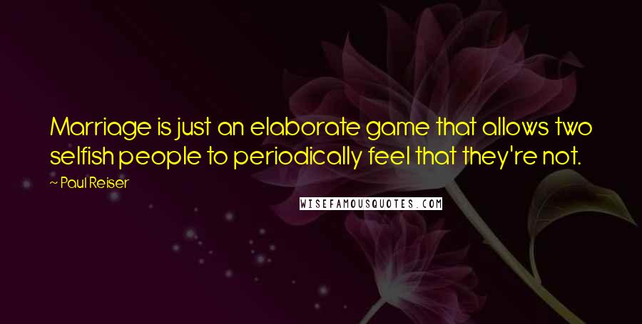 Paul Reiser Quotes: Marriage is just an elaborate game that allows two selfish people to periodically feel that they're not.