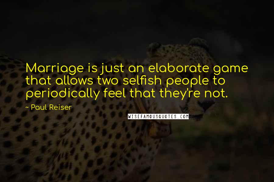 Paul Reiser Quotes: Marriage is just an elaborate game that allows two selfish people to periodically feel that they're not.