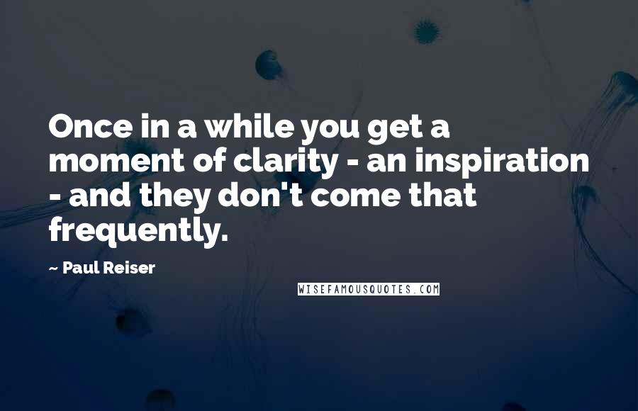 Paul Reiser Quotes: Once in a while you get a moment of clarity - an inspiration - and they don't come that frequently.