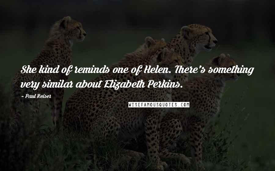 Paul Reiser Quotes: She kind of reminds one of Helen. There's something very similar about Elizabeth Perkins.