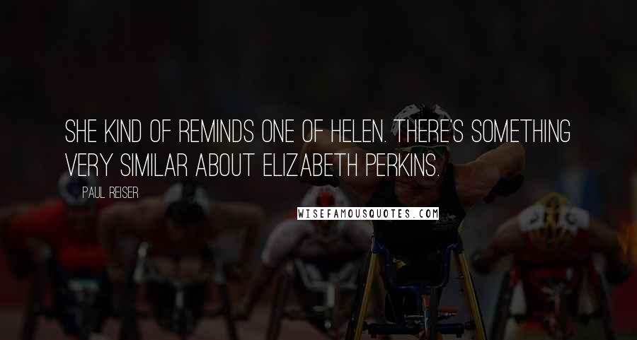 Paul Reiser Quotes: She kind of reminds one of Helen. There's something very similar about Elizabeth Perkins.