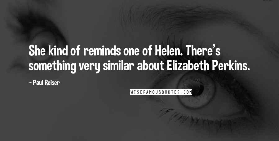 Paul Reiser Quotes: She kind of reminds one of Helen. There's something very similar about Elizabeth Perkins.