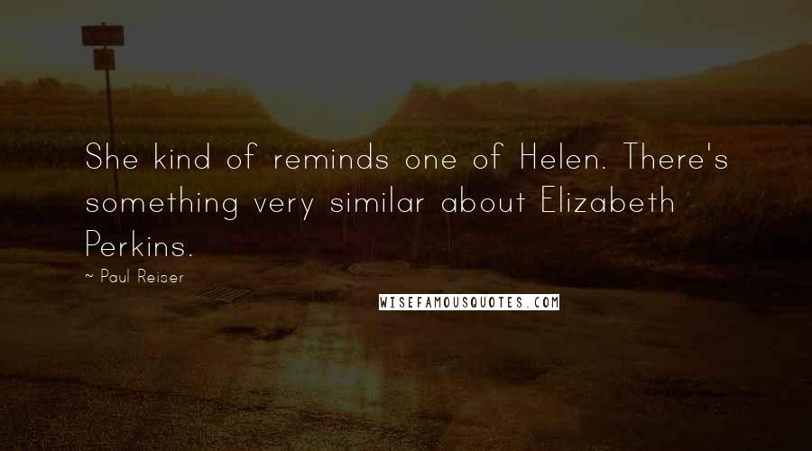 Paul Reiser Quotes: She kind of reminds one of Helen. There's something very similar about Elizabeth Perkins.