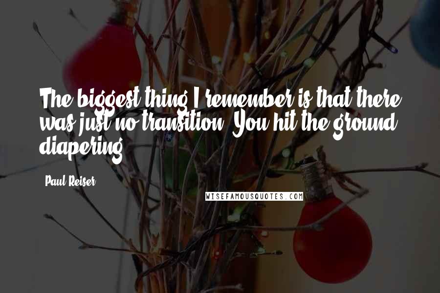 Paul Reiser Quotes: The biggest thing I remember is that there was just no transition. You hit the ground diapering.