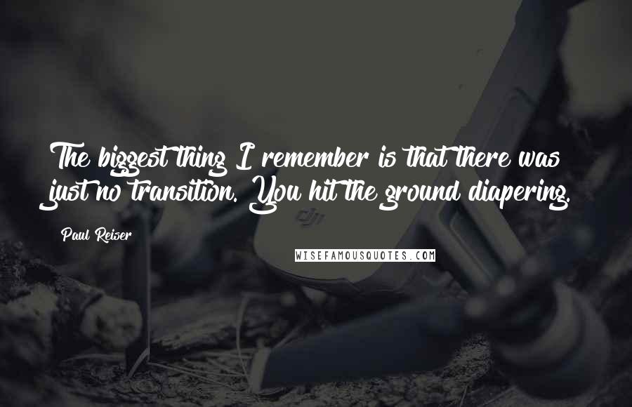 Paul Reiser Quotes: The biggest thing I remember is that there was just no transition. You hit the ground diapering.