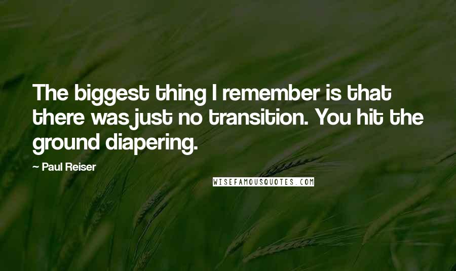 Paul Reiser Quotes: The biggest thing I remember is that there was just no transition. You hit the ground diapering.
