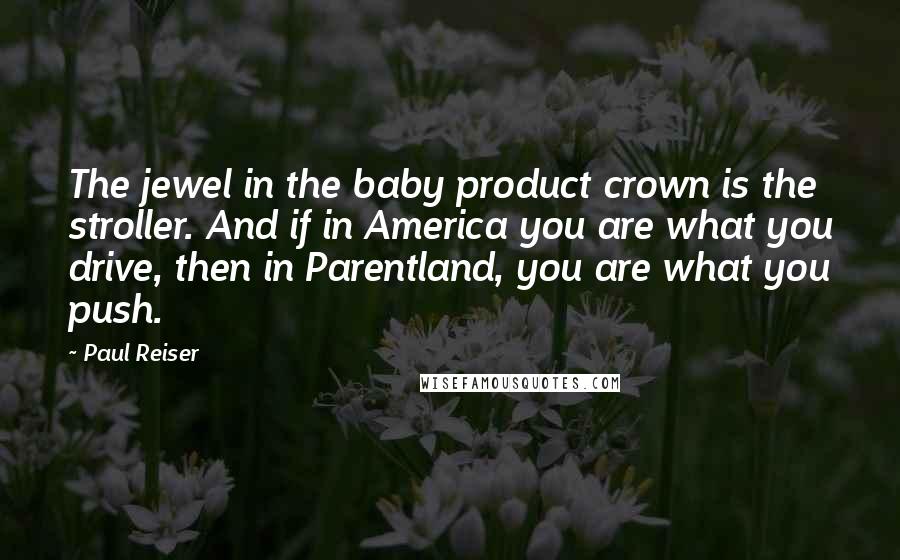 Paul Reiser Quotes: The jewel in the baby product crown is the stroller. And if in America you are what you drive, then in Parentland, you are what you push.