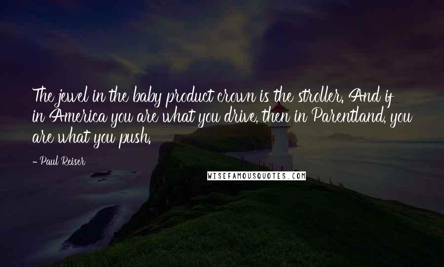 Paul Reiser Quotes: The jewel in the baby product crown is the stroller. And if in America you are what you drive, then in Parentland, you are what you push.