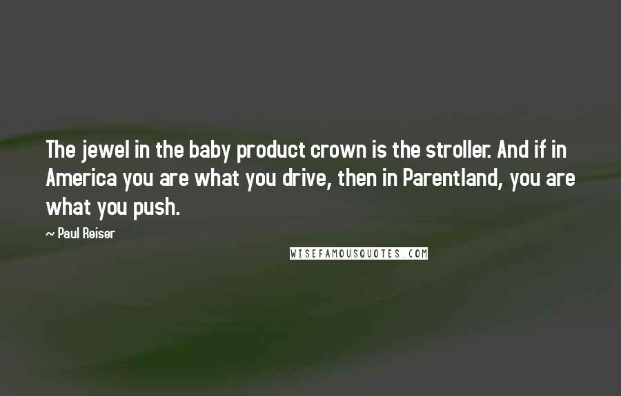 Paul Reiser Quotes: The jewel in the baby product crown is the stroller. And if in America you are what you drive, then in Parentland, you are what you push.