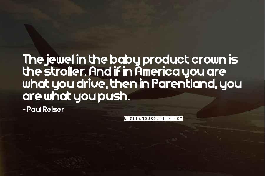 Paul Reiser Quotes: The jewel in the baby product crown is the stroller. And if in America you are what you drive, then in Parentland, you are what you push.