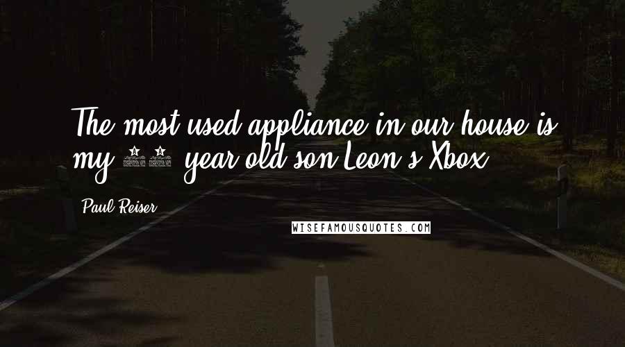 Paul Reiser Quotes: The most used appliance in our house is my 10-year-old son Leon's Xbox.