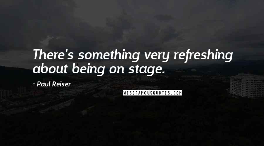 Paul Reiser Quotes: There's something very refreshing about being on stage.