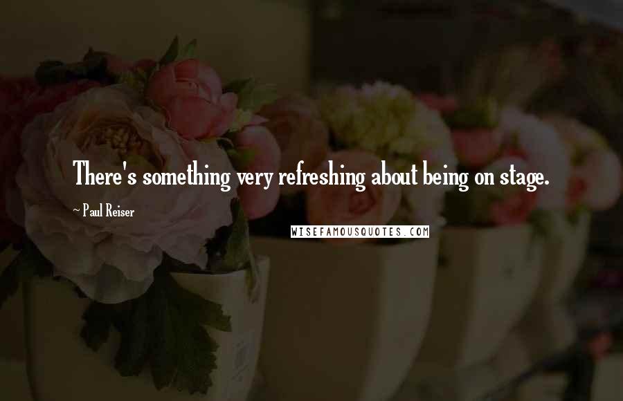 Paul Reiser Quotes: There's something very refreshing about being on stage.