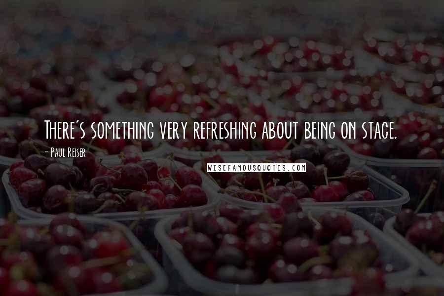 Paul Reiser Quotes: There's something very refreshing about being on stage.