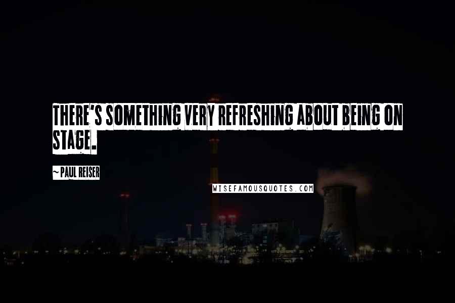 Paul Reiser Quotes: There's something very refreshing about being on stage.