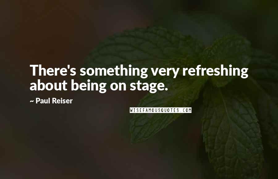 Paul Reiser Quotes: There's something very refreshing about being on stage.