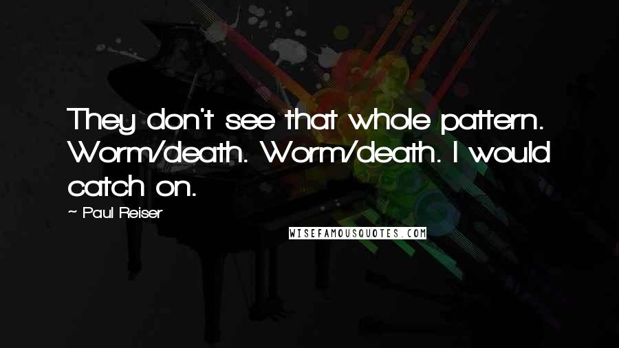Paul Reiser Quotes: They don't see that whole pattern. Worm/death. Worm/death. I would catch on.