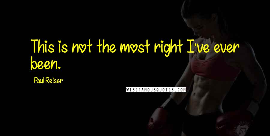 Paul Reiser Quotes: This is not the most right I've ever been.