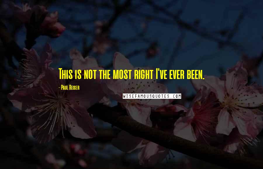 Paul Reiser Quotes: This is not the most right I've ever been.