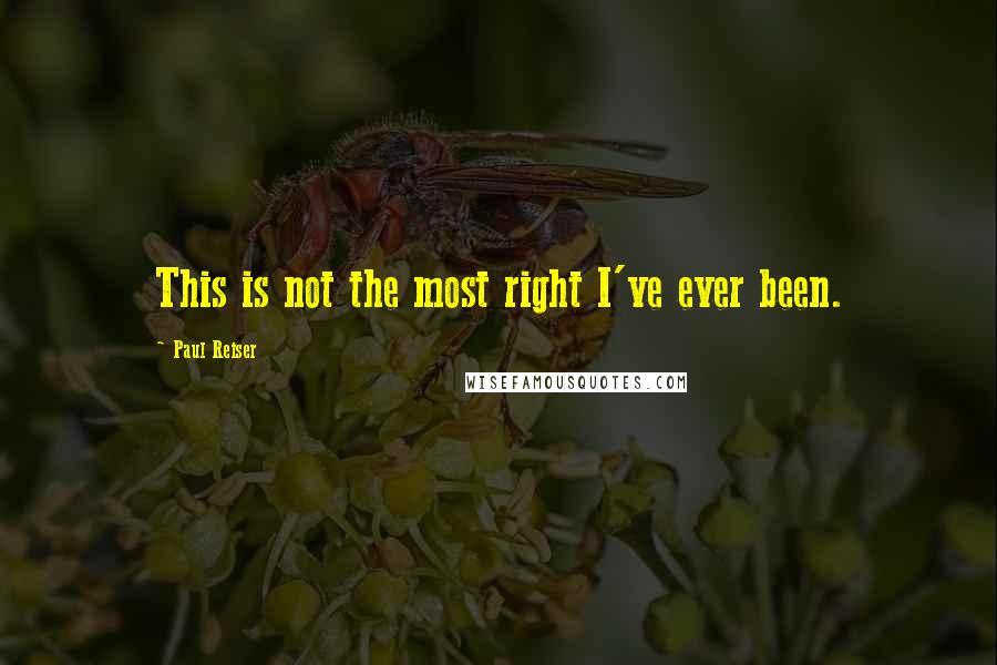 Paul Reiser Quotes: This is not the most right I've ever been.