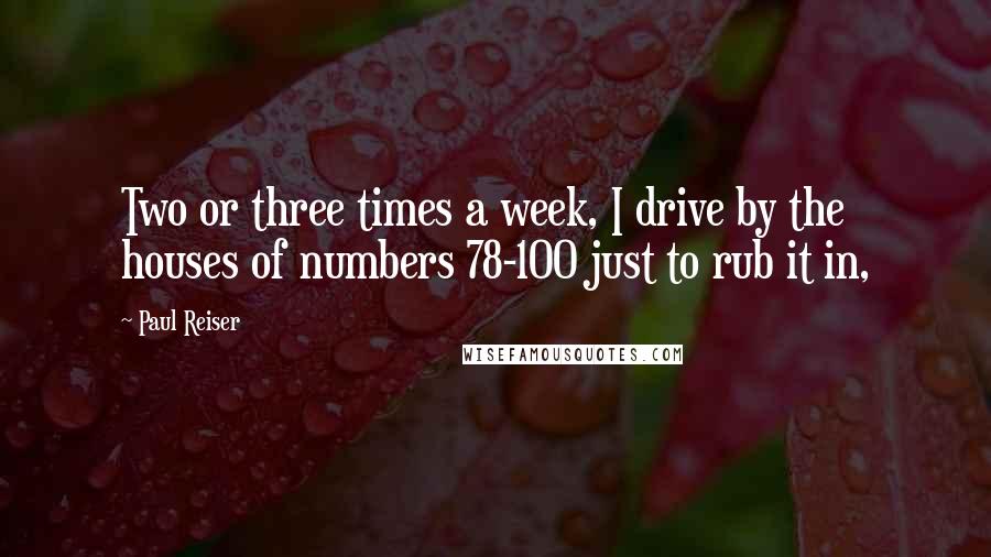 Paul Reiser Quotes: Two or three times a week, I drive by the houses of numbers 78-100 just to rub it in,