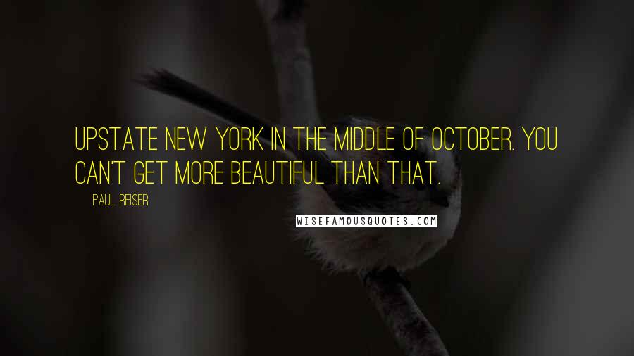 Paul Reiser Quotes: Upstate New York in the middle of October. You can't get more beautiful than that.