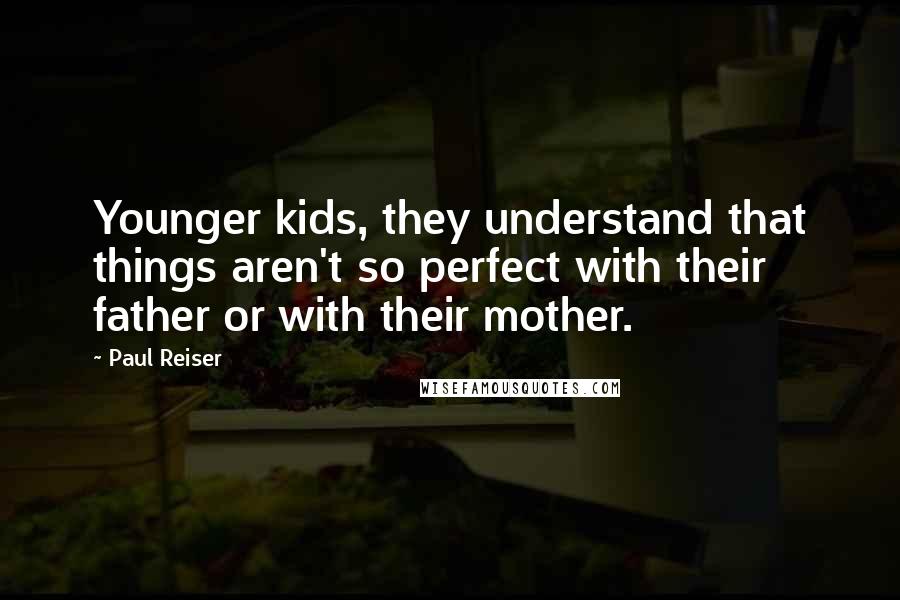 Paul Reiser Quotes: Younger kids, they understand that things aren't so perfect with their father or with their mother.