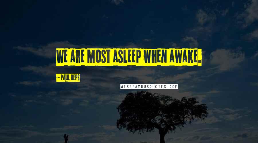 Paul Reps Quotes: We are most asleep when awake.