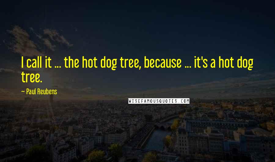 Paul Reubens Quotes: I call it ... the hot dog tree, because ... it's a hot dog tree.