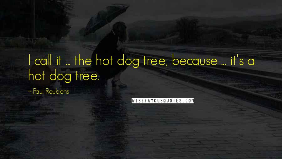 Paul Reubens Quotes: I call it ... the hot dog tree, because ... it's a hot dog tree.