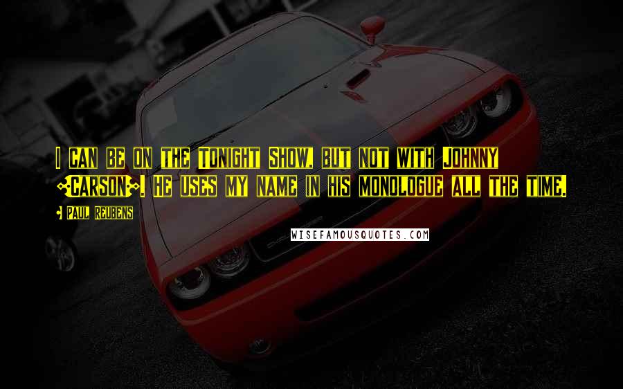 Paul Reubens Quotes: I can be on the Tonight Show, but not with Johnny [Carson]. He uses my name in his monologue all the time.