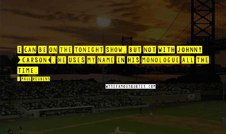 Paul Reubens Quotes: I can be on the Tonight Show, but not with Johnny [Carson]. He uses my name in his monologue all the time.