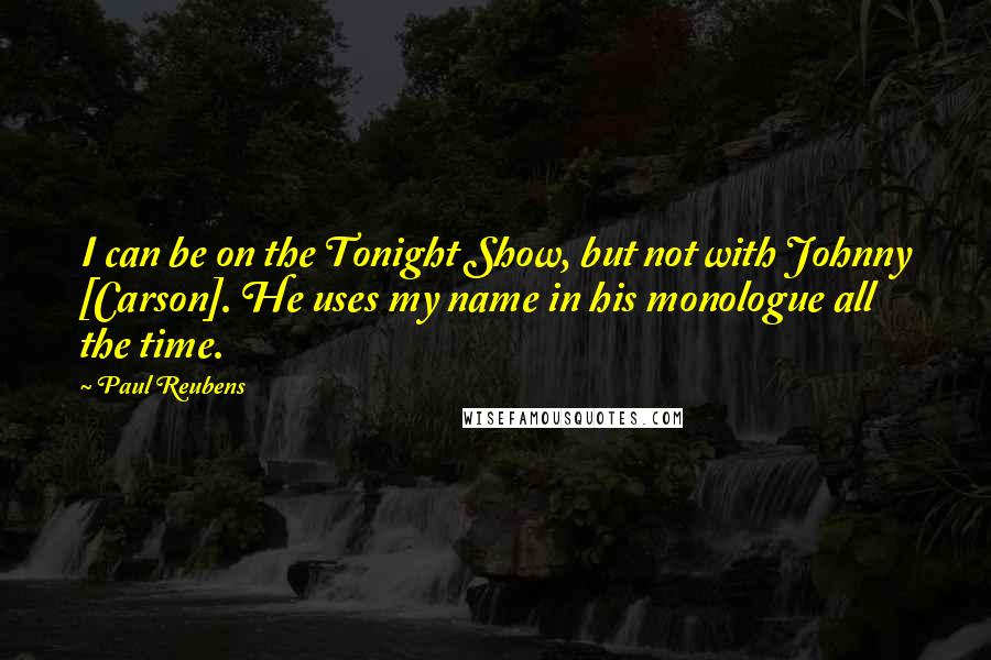 Paul Reubens Quotes: I can be on the Tonight Show, but not with Johnny [Carson]. He uses my name in his monologue all the time.