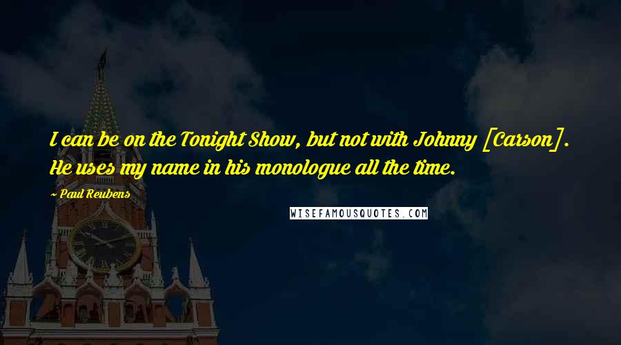 Paul Reubens Quotes: I can be on the Tonight Show, but not with Johnny [Carson]. He uses my name in his monologue all the time.