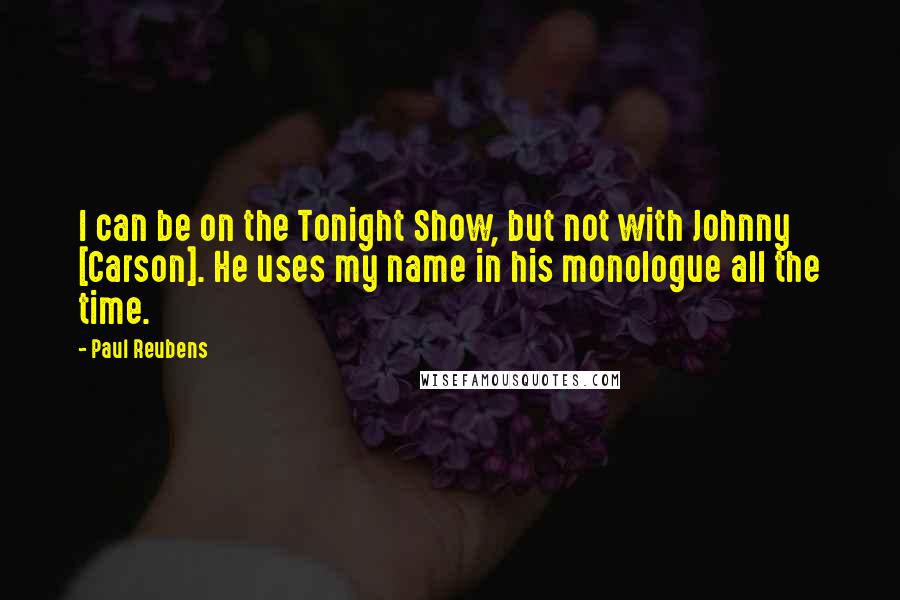 Paul Reubens Quotes: I can be on the Tonight Show, but not with Johnny [Carson]. He uses my name in his monologue all the time.