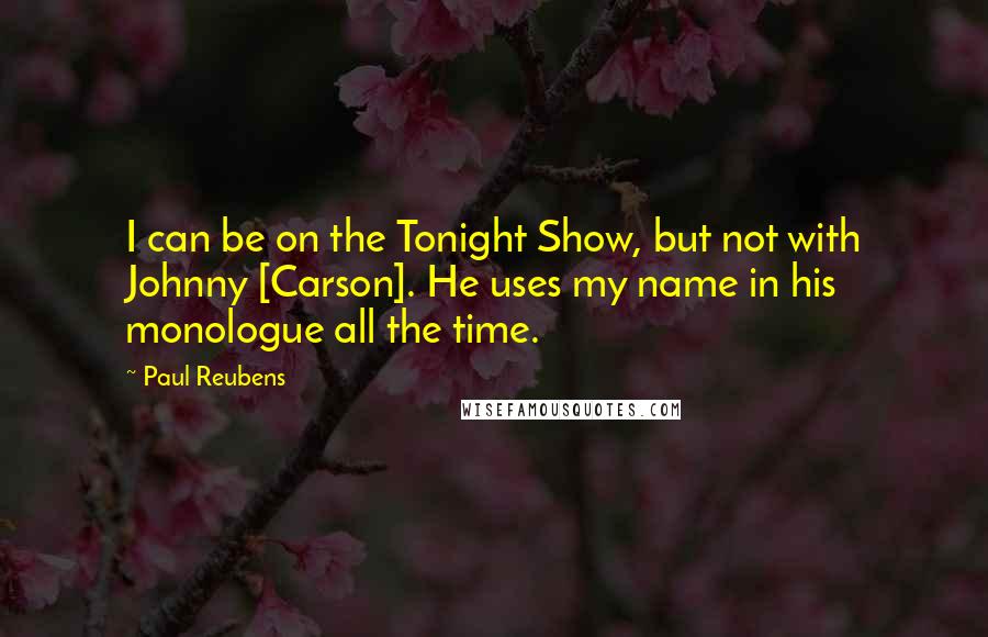 Paul Reubens Quotes: I can be on the Tonight Show, but not with Johnny [Carson]. He uses my name in his monologue all the time.