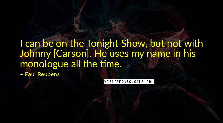 Paul Reubens Quotes: I can be on the Tonight Show, but not with Johnny [Carson]. He uses my name in his monologue all the time.