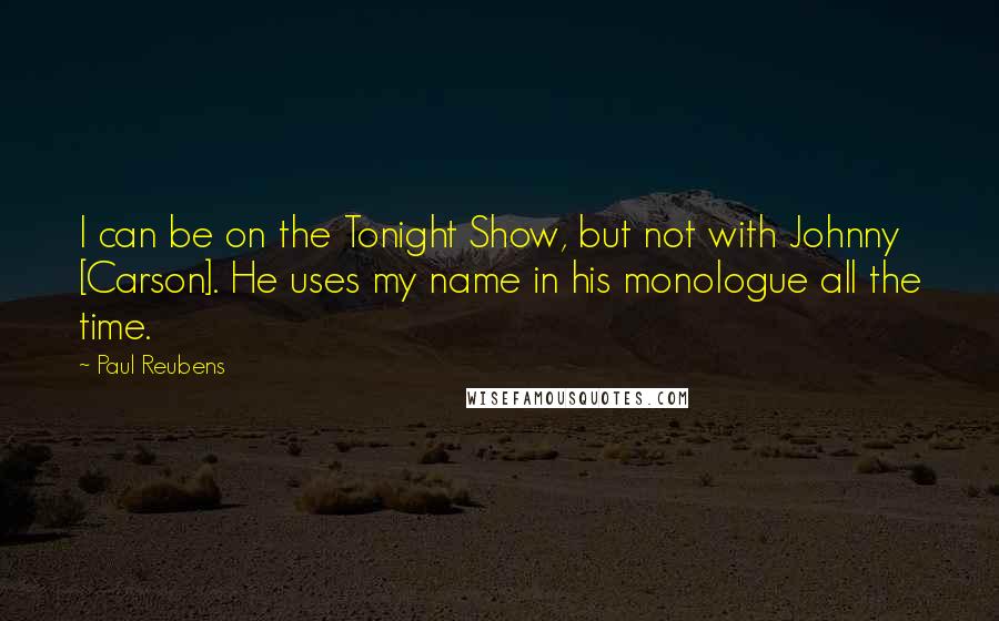 Paul Reubens Quotes: I can be on the Tonight Show, but not with Johnny [Carson]. He uses my name in his monologue all the time.