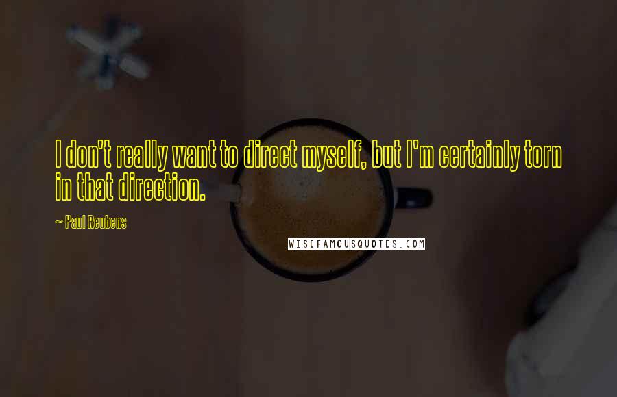 Paul Reubens Quotes: I don't really want to direct myself, but I'm certainly torn in that direction.