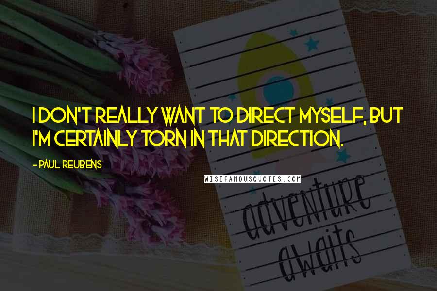 Paul Reubens Quotes: I don't really want to direct myself, but I'm certainly torn in that direction.