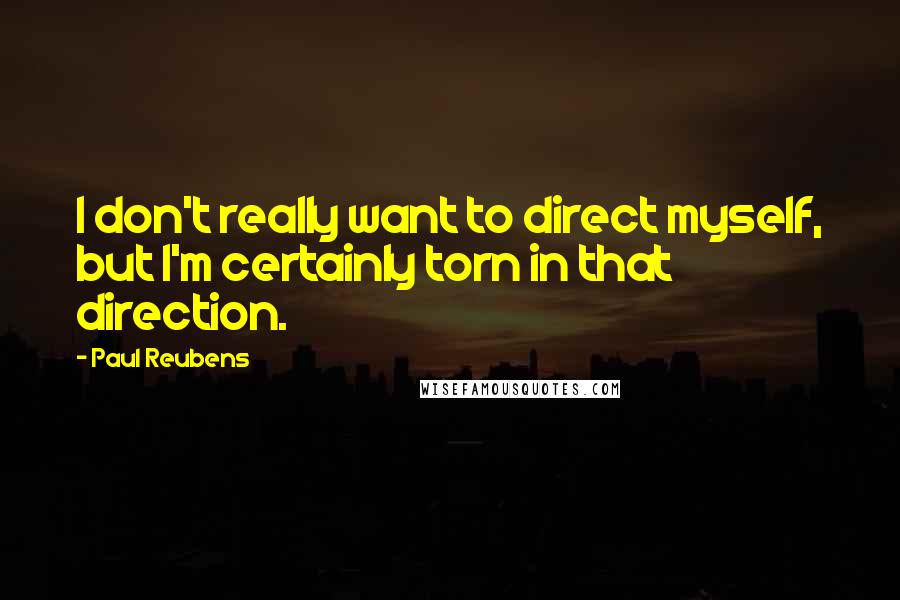 Paul Reubens Quotes: I don't really want to direct myself, but I'm certainly torn in that direction.