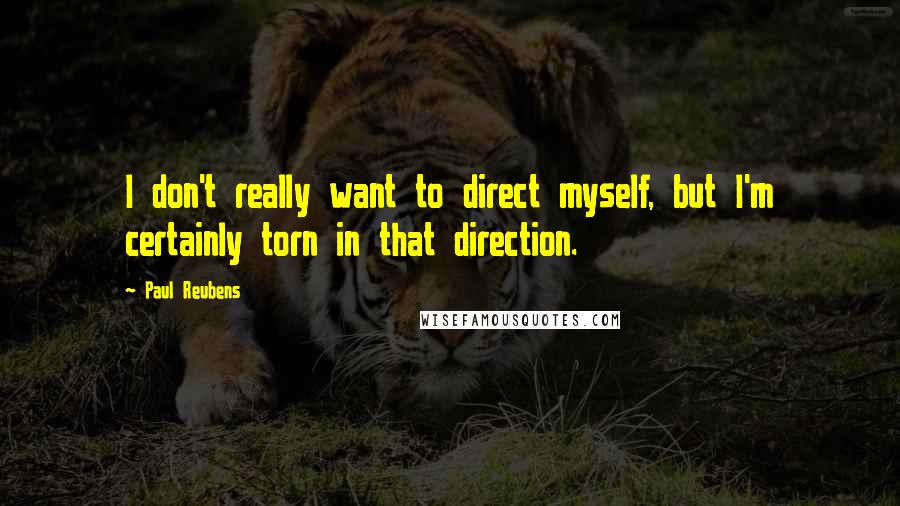 Paul Reubens Quotes: I don't really want to direct myself, but I'm certainly torn in that direction.