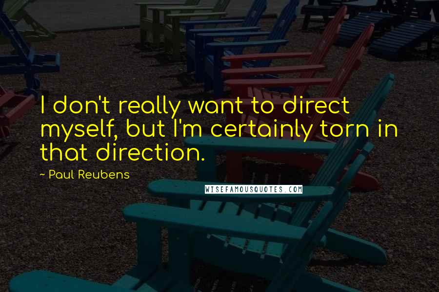 Paul Reubens Quotes: I don't really want to direct myself, but I'm certainly torn in that direction.